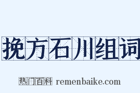 挽方石川组词是什么意思的图片
